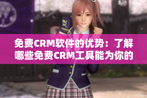 免费CRM软件的优势：了解哪些免费CRM工具能为你的业务带来好处