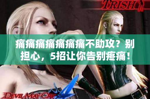痛痛痛痛痛痛痛不助攻？别担心，5招让你告别疼痛！