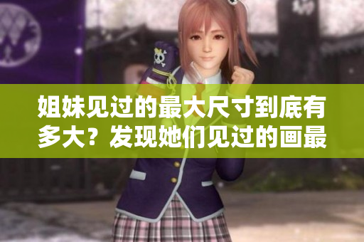 姐妹见过的最大尺寸到底有多大？发现她们见过的画最大多少厘米？