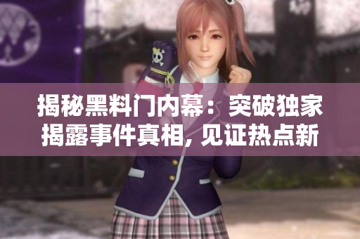 揭秘黑料门内幕：突破独家揭露事件真相, 见证热点新闻曝光