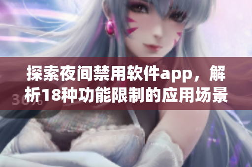 探索夜间禁用软件app，解析18种功能限制的应用场景