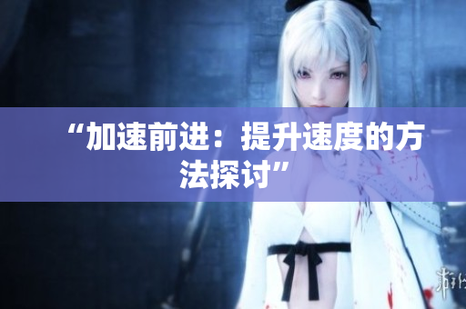 “加速前进：提升速度的方法探讨”