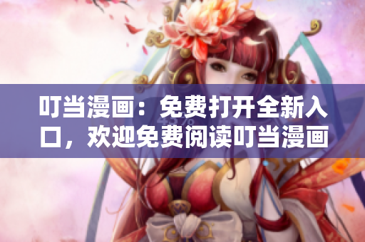 叮当漫画：免费打开全新入口，欢迎免费阅读叮当漫画，精彩连载等你来啦！