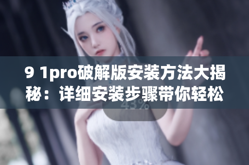 9 1pro破解版安装方法大揭秘：详细安装步骤带你轻松搞定