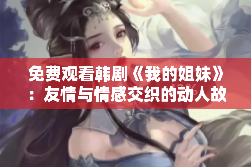 免费观看韩剧《我的姐妹》：友情与情感交织的动人故事