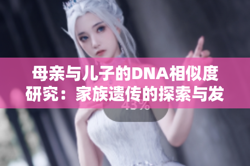 母亲与儿子的DNA相似度研究：家族遗传的探索与发现
