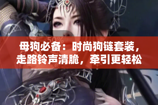 母狗必备：时尚狗链套装，走路铃声清脆，牵引更轻松