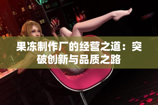 果冻制作厂的经营之道：突破创新与品质之路