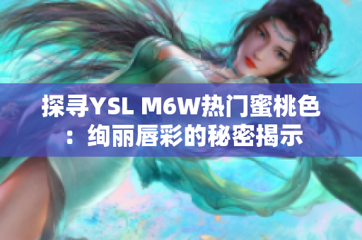 探寻YSL M6W热门蜜桃色：绚丽唇彩的秘密揭示