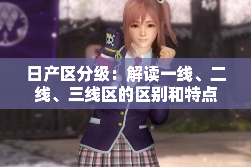 日产区分级：解读一线、二线、三线区的区别和特点