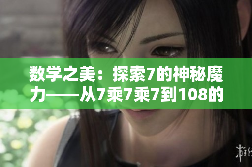 数学之美：探索7的神秘魔力——从7乘7乘7到108的奇妙旅程
