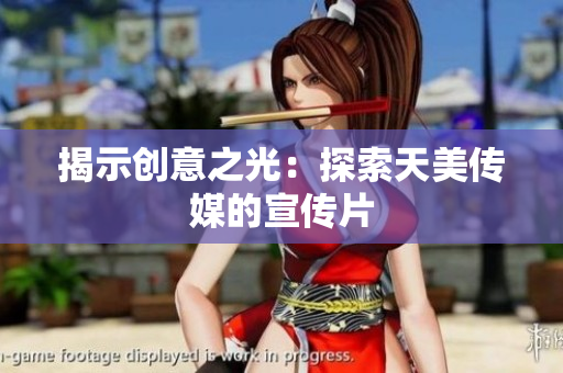 揭示创意之光：探索天美传媒的宣传片