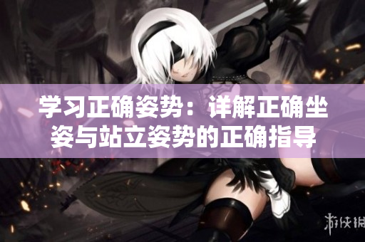 学习正确姿势：详解正确坐姿与站立姿势的正确指导