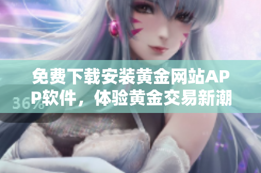 免费下载安装黄金网站APP软件，体验黄金交易新潮流