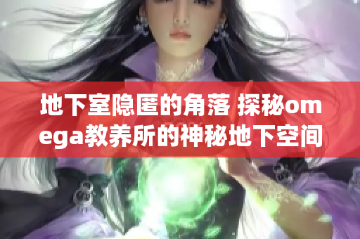 地下室隐匿的角落 探秘omega教养所的神秘地下空间