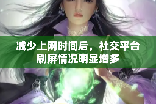 减少上网时间后，社交平台刷屏情况明显增多