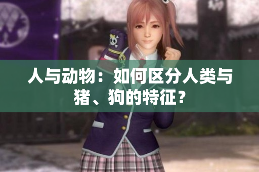 人与动物：如何区分人类与猪、狗的特征？