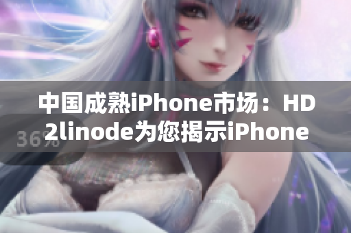 中国成熟iPhone市场：HD2linode为您揭示iPhone在中国的发展历程