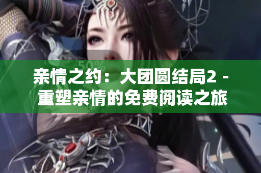 亲情之约：大团圆结局2 - 重塑亲情的免费阅读之旅