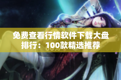 免费查看行情软件下载大盘排行：100款精选推荐