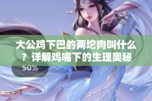 大公鸡下巴的两坨肉叫什么？详解鸡嘴下的生理奥秘
