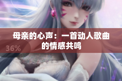 母亲的心声：一首动人歌曲的情感共鸣