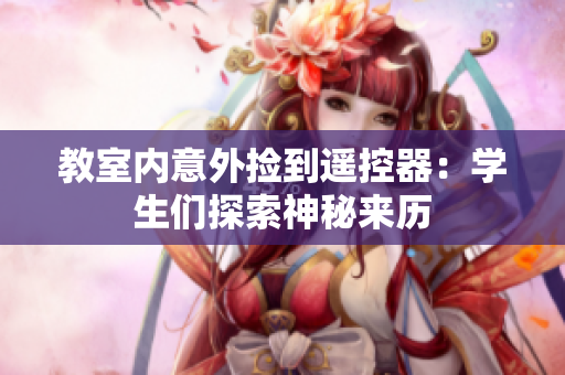 教室内意外捡到遥控器：学生们探索神秘来历