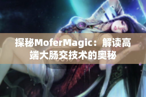 探秘MoferMagic：解读高端大肠交技术的奥秘