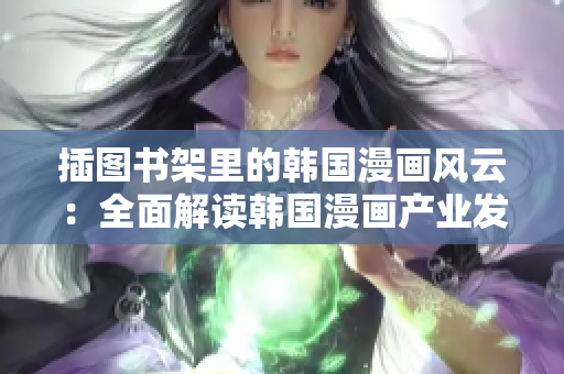 插图书架里的韩国漫画风云：全面解读韩国漫画产业发展及作品推荐