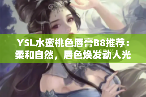 YSL水蜜桃色唇膏B8推荐：柔和自然，唇色焕发动人光彩