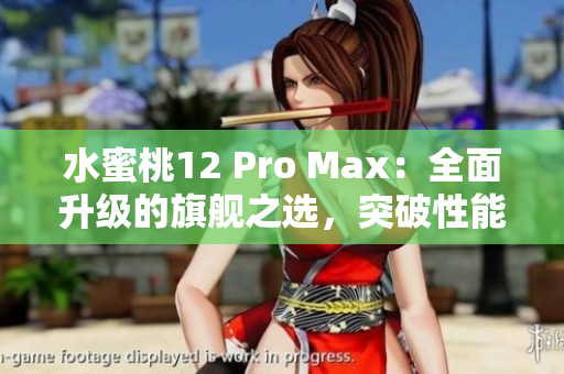 水蜜桃12 Pro Max：全面升级的旗舰之选，突破性能极限