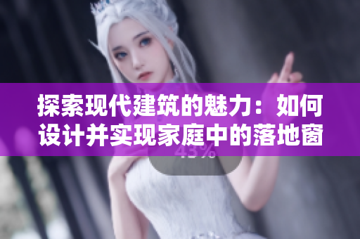 探索现代建筑的魅力：如何设计并实现家庭中的落地窗