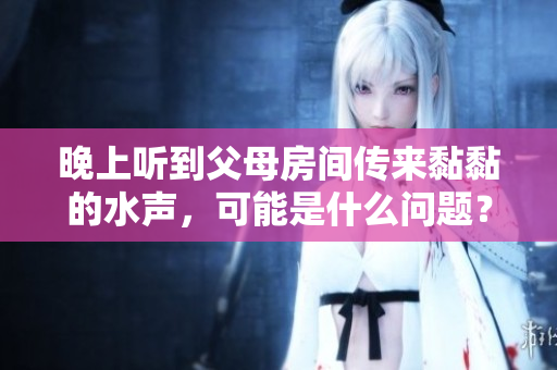 晚上听到父母房间传来黏黏的水声，可能是什么问题？