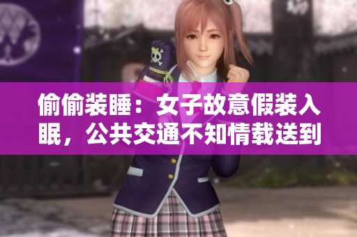 偷偷装睡：女子故意假装入眠，公共交通不知情载送到目的地