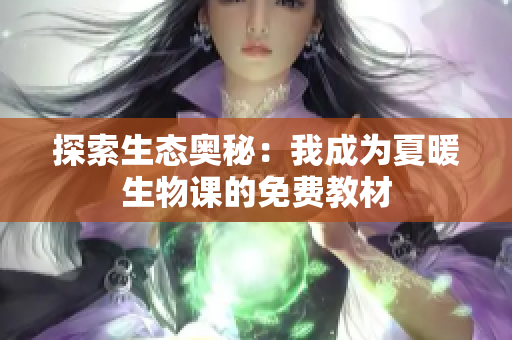 探索生态奥秘：我成为夏暖生物课的免费教材