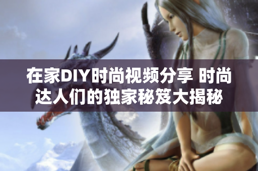 在家DIY时尚视频分享 时尚达人们的独家秘笈大揭秘