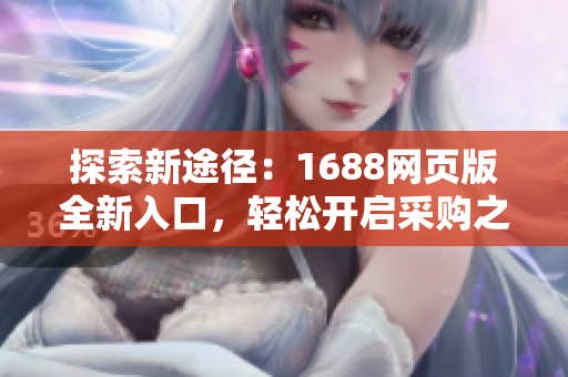 探索新途径：1688网页版全新入口，轻松开启采购之旅