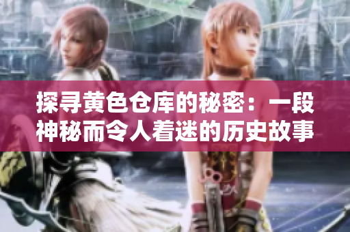 探寻黄色仓库的秘密：一段神秘而令人着迷的历史故事