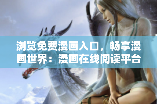 浏览免费漫画入口，畅享漫画世界：漫画在线阅读平台引导页面免费浏览