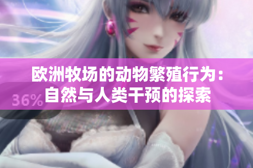 欧洲牧场的动物繁殖行为：自然与人类干预的探索
