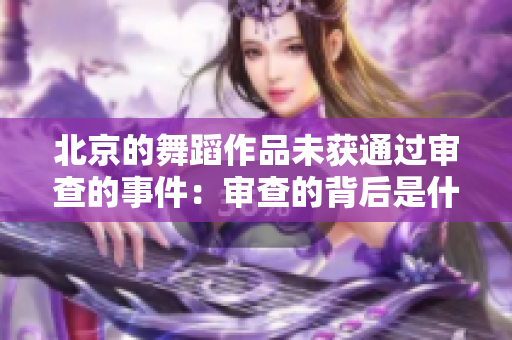 北京的舞蹈作品未获通过审查的事件：审查的背后是什么？