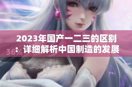 2023年国产一二三的区别：详细解析中国制造的发展趋势