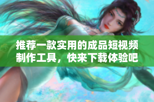 推荐一款实用的成品短视频制作工具，快来下载体验吧!