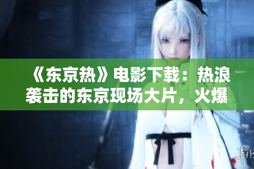 《东京热》电影下载：热浪袭击的东京现场大片，火爆来袭！