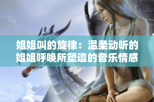 姐姐叫的旋律：温柔动听的姐姐呼唤所塑造的音乐情感