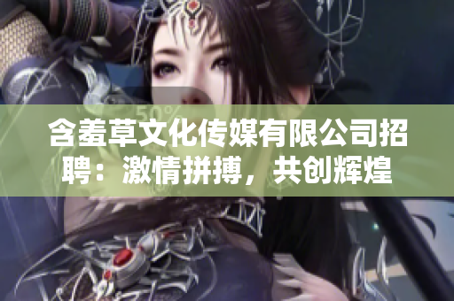 含羞草文化传媒有限公司招聘：激情拼搏，共创辉煌