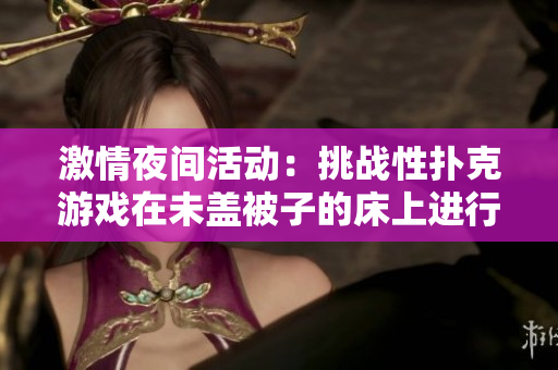 激情夜间活动：挑战性扑克游戏在未盖被子的床上进行
