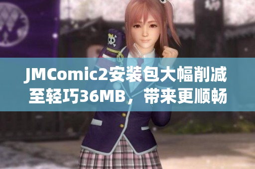 JMComic2安装包大幅削减至轻巧36MB，带来更顺畅漫画体验