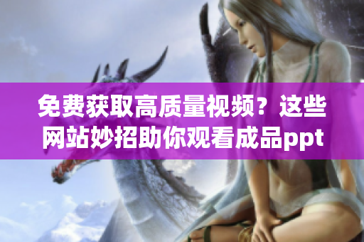 免费获取高质量视频？这些网站妙招助你观看成品ppt【详细列表】