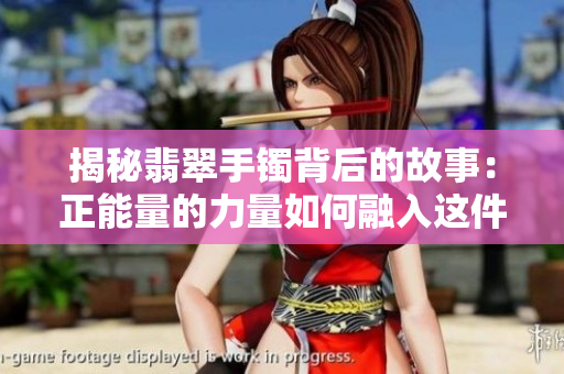 揭秘翡翠手镯背后的故事：正能量的力量如何融入这件神秘的珠宝